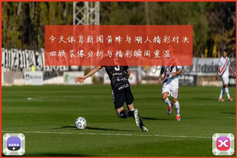 今天体育新闻黄蜂与湖人精彩对决回顾录像分析与精彩瞬间重温