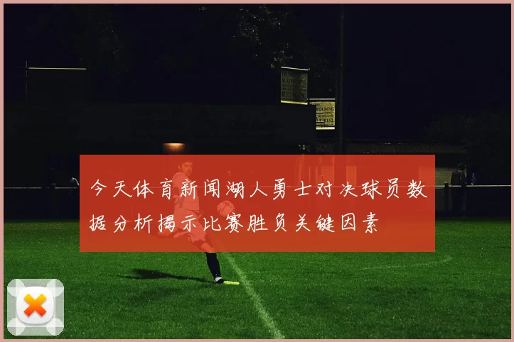 今天体育新闻湖人勇士对决球员数据分析揭示比赛胜负关键因素