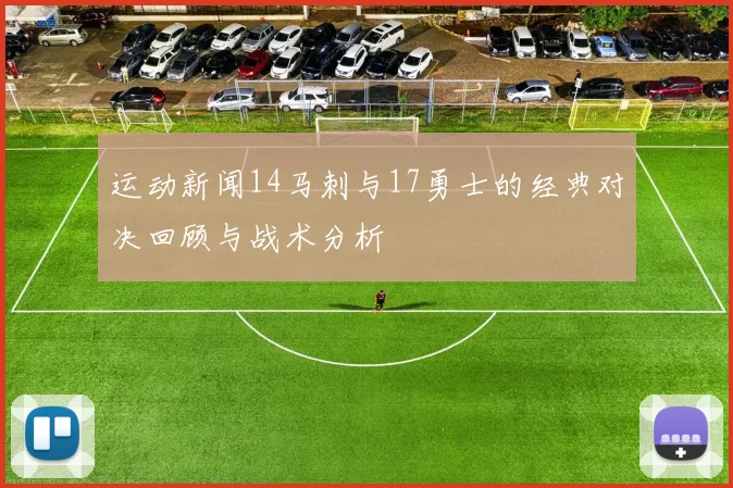 运动新闻14马刺与17勇士的经典对决回顾与战术分析