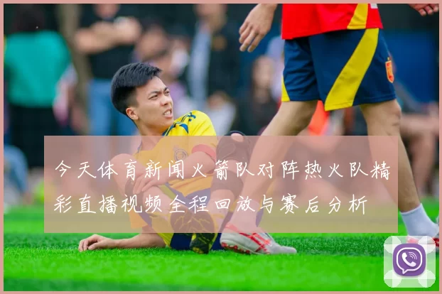 今天体育新闻火箭队对阵热火队精彩直播视频全程回放与赛后分析