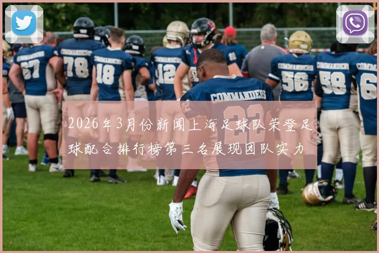 2026年3月份新闻上海足球队荣登足球配合排行榜第三名展现团队实力与默契